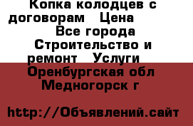 Копка колодцев с договорам › Цена ­ 4 200 - Все города Строительство и ремонт » Услуги   . Оренбургская обл.,Медногорск г.